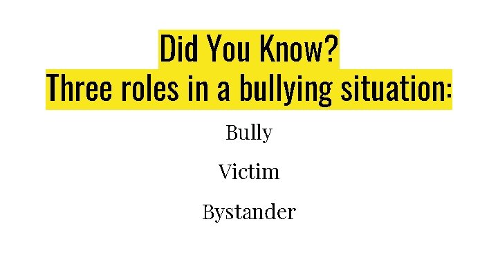 Did You Know? Three roles in a bullying situation: Bully Victim Bystander 