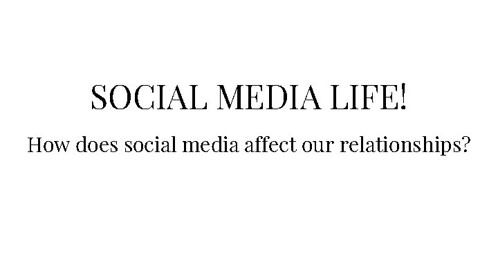 SOCIAL MEDIA LIFE! How does social media affect our relationships? 