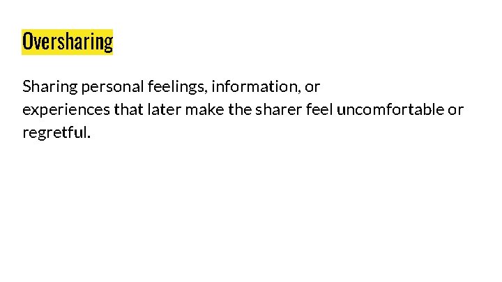 Oversharing Sharing personal feelings, information, or experiences that later make the sharer feel uncomfortable