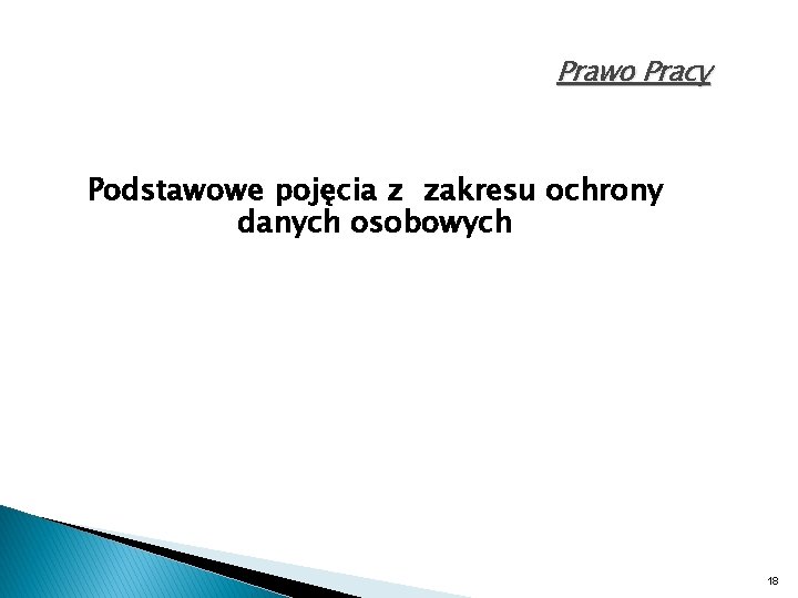 Prawo Pracy Podstawowe pojęcia z zakresu ochrony danych osobowych 18 