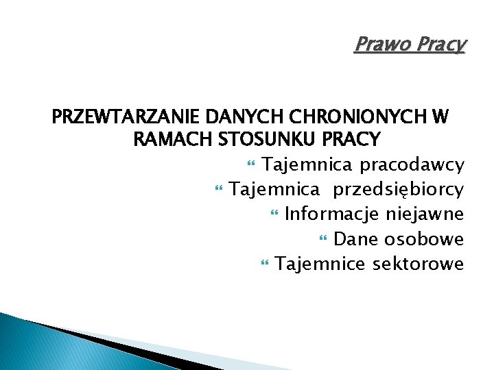 Prawo Pracy PRZEWTARZANIE DANYCH CHRONIONYCH W RAMACH STOSUNKU PRACY Tajemnica pracodawcy Tajemnica przedsiębiorcy Informacje