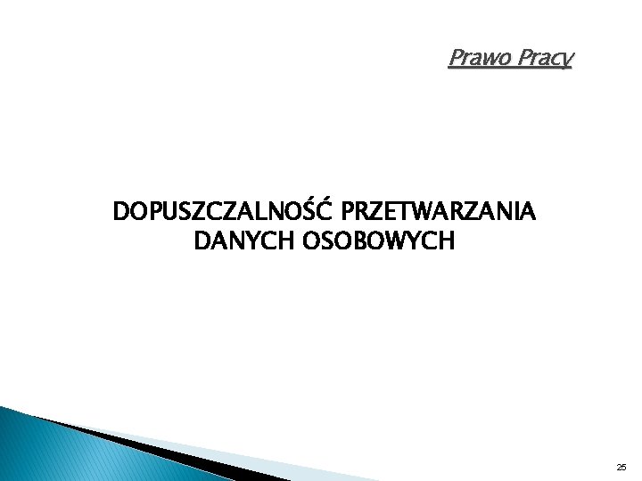 Prawo Pracy DOPUSZCZALNOŚĆ PRZETWARZANIA DANYCH OSOBOWYCH 25 