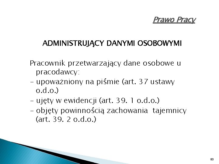 Prawo Pracy ADMINISTRUJĄCY DANYMI OSOBOWYMI Pracownik przetwarzający dane osobowe u pracodawcy: - upoważniony na