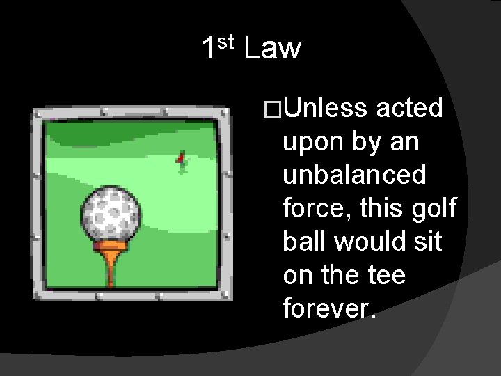 st 1 Law �Unless acted upon by an unbalanced force, this golf ball would