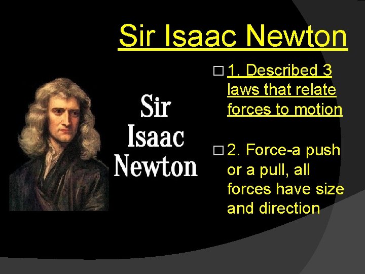 Sir Isaac Newton � 1. Described 3 laws that relate forces to motion �