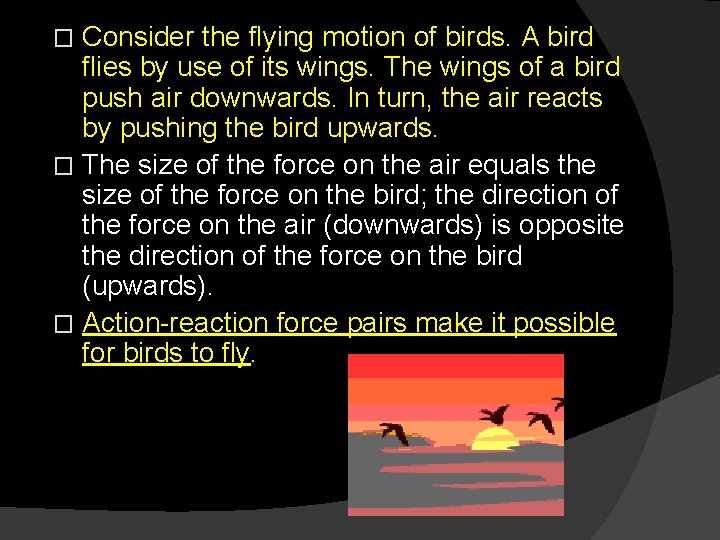 Consider the flying motion of birds. A bird flies by use of its wings.