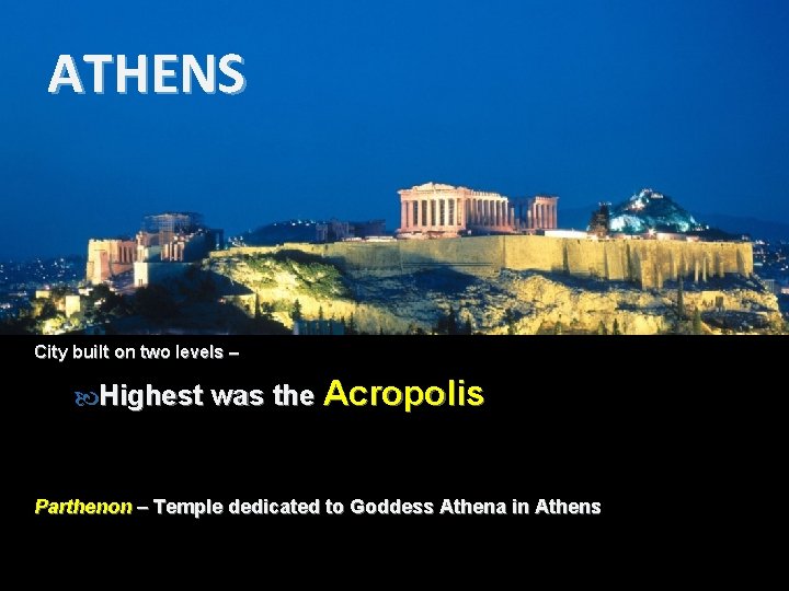 ATHENS City built on two levels – Highest was the Acropolis Parthenon – Temple