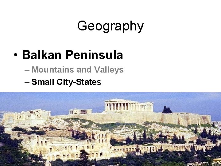 Geography • Balkan Peninsula – Mountains and Valleys – Small City-States 