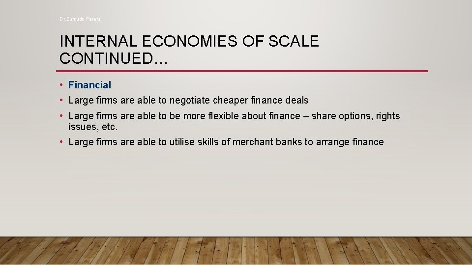 Dr. Sumudu Perera INTERNAL ECONOMIES OF SCALE CONTINUED… • Financial • Large firms are