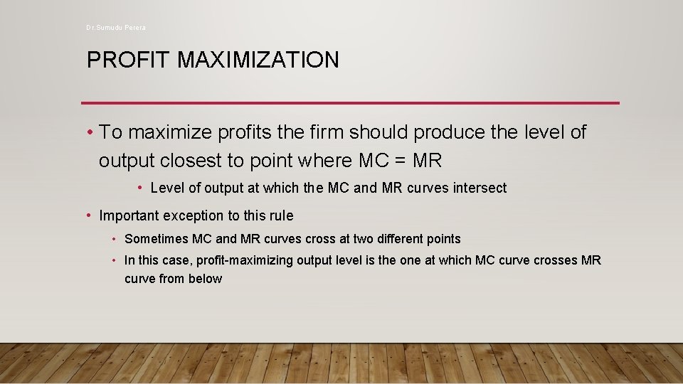 Dr. Sumudu Perera PROFIT MAXIMIZATION • To maximize profits the firm should produce the