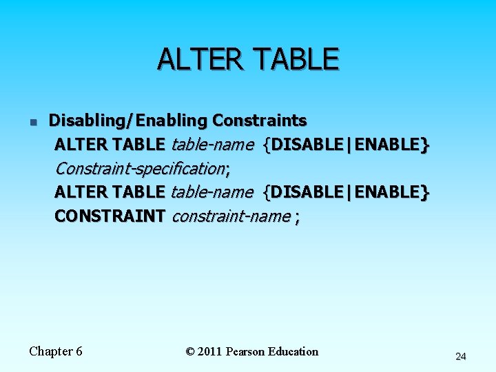 ALTER TABLE n Disabling/Enabling Constraints ALTER TABLE table-name {DISABLE|ENABLE} Constraint-specification; ALTER TABLE table-name {DISABLE|ENABLE}