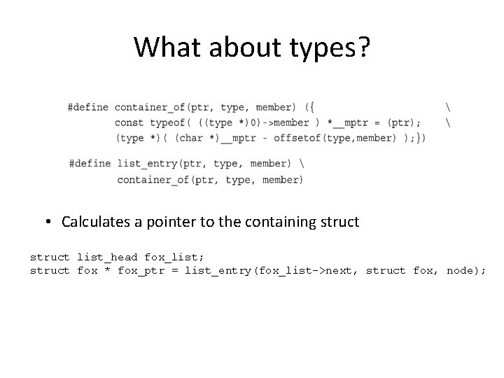 What about types? • Calculates a pointer to the containing struct list_head fox_list; struct What about types? • Calculates a pointer to the containing struct list_head fox_list; struct