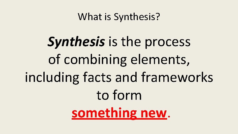 What is Synthesis? Synthesis is the process of combining elements, including facts and frameworks