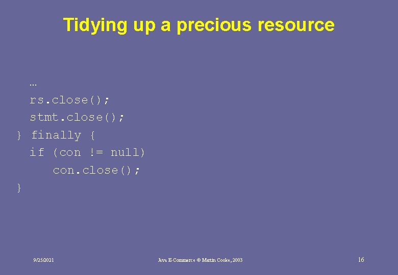 Tidying up a precious resource … rs. close(); stmt. close(); } finally { if