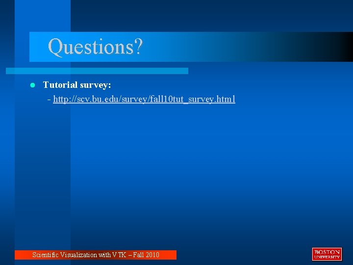 Questions? Tutorial survey: - http: //scv. bu. edu/survey/fall 10 tut_survey. html Scientific Visualization with