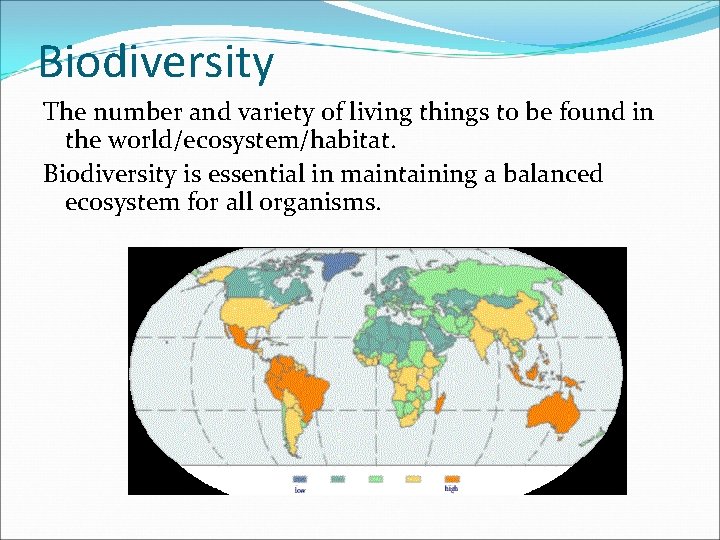 Biodiversity The number and variety of living things to be found in the world/ecosystem/habitat.