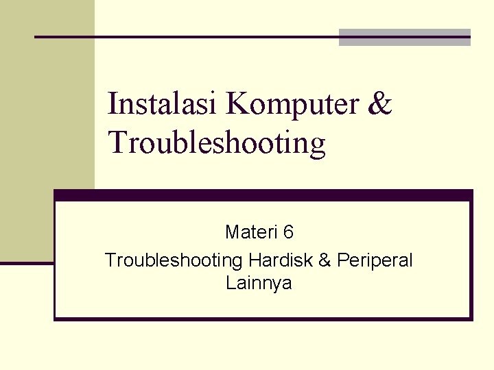 Instalasi Komputer & Troubleshooting Materi 6 Troubleshooting Hardisk & Periperal Lainnya 