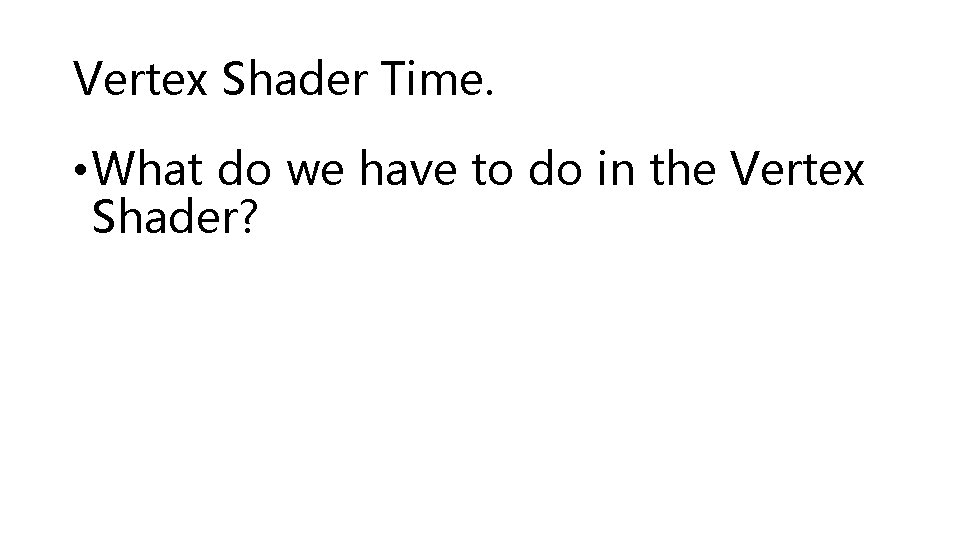 Vertex Shader Time. • What do we have to do in the Vertex Shader?