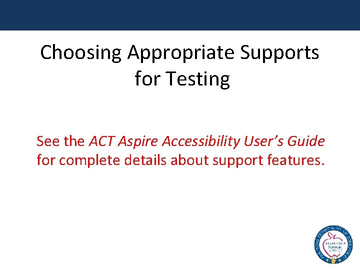 Choosing Appropriate Supports for Testing See the ACT Aspire Accessibility User’s Guide for complete