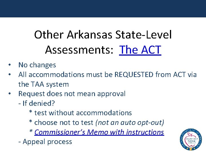 Other Arkansas State-Level Assessments: The ACT • No changes • All accommodations must be