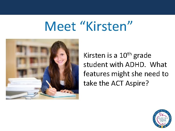 Meet “Kirsten” Kirsten is a 10 th grade student with ADHD. What features might