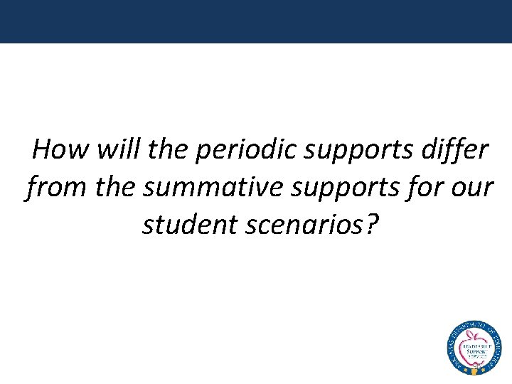 How will the periodic supports differ from the summative supports for our student scenarios?