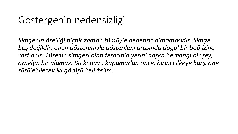 Göstergenin nedensizliği Simgenin özelliği hiçbir zaman tümüyle nedensiz olmamasıdır. Simge boş değildir; onun göstereniyle Göstergenin nedensizliği Simgenin özelliği hiçbir zaman tümüyle nedensiz olmamasıdır. Simge boş değildir; onun göstereniyle