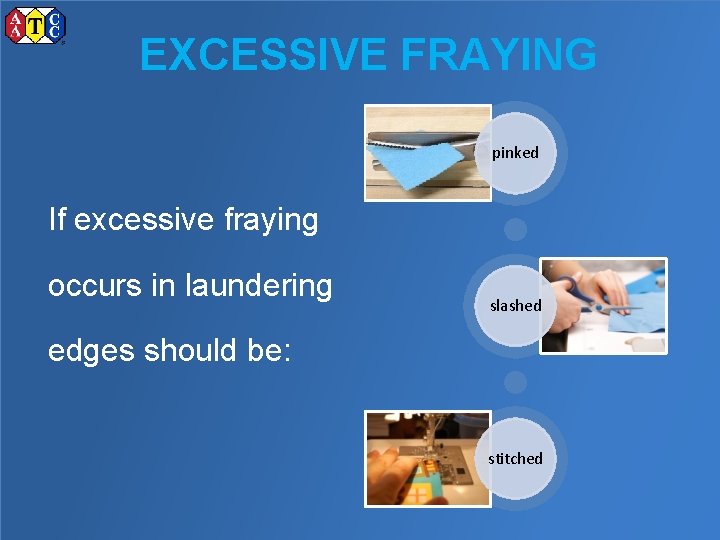EXCESSIVE FRAYING pinked If excessive fraying occurs in laundering slashed edges should be: stitched