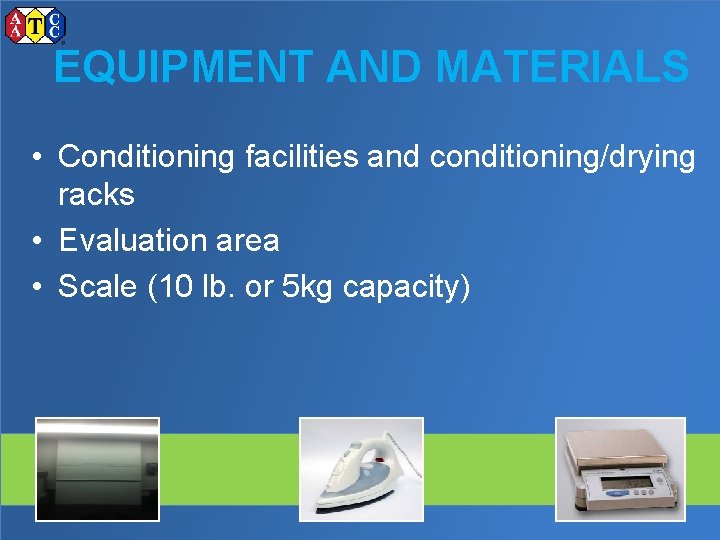 EQUIPMENT AND MATERIALS • Conditioning facilities and conditioning/drying racks • Evaluation area • Scale