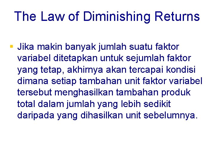 The Law of Diminishing Returns § Jika makin banyak jumlah suatu faktor variabel ditetapkan