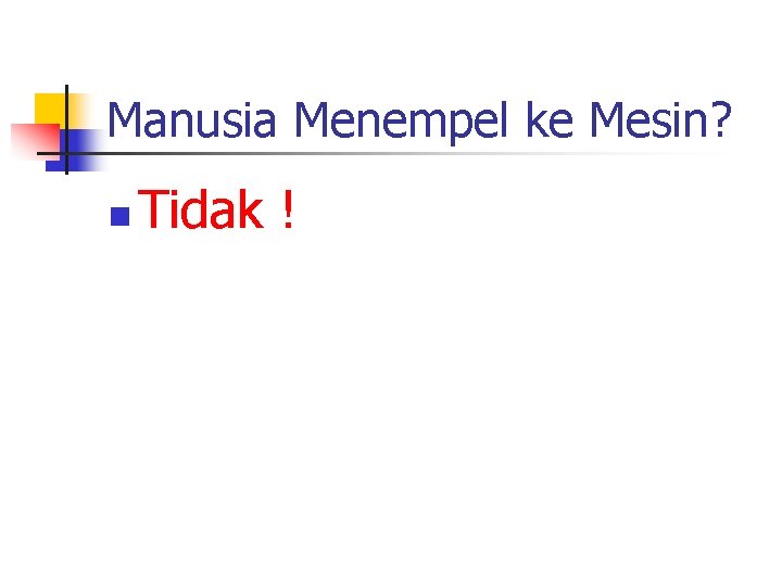 Manusia Menempel ke Mesin? n Tidak ! 