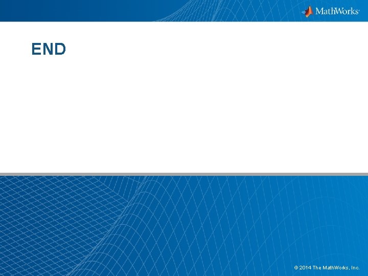 END © 2014 The Math. Works, Inc. 22 