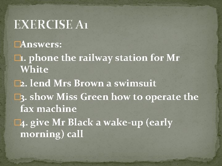 EXERCISE A 1 �Answers: � 1. phone the railway station for Mr White �