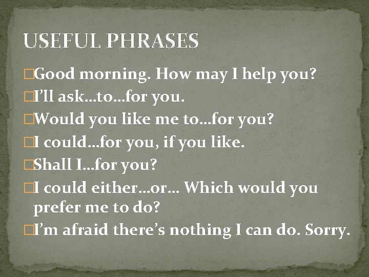 USEFUL PHRASES �Good morning. How may I help you? �I’ll ask…to…for you. �Would you