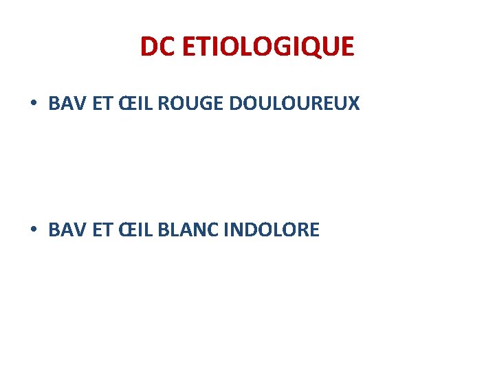 DC ETIOLOGIQUE • BAV ET ŒIL ROUGE DOULOUREUX • BAV ET ŒIL BLANC INDOLORE