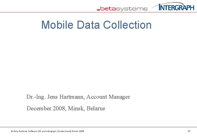 Mobile Data Collection Dr. -Ing. Jens Hartmann, Account Manager December 2008, Minsk, Belarus ©