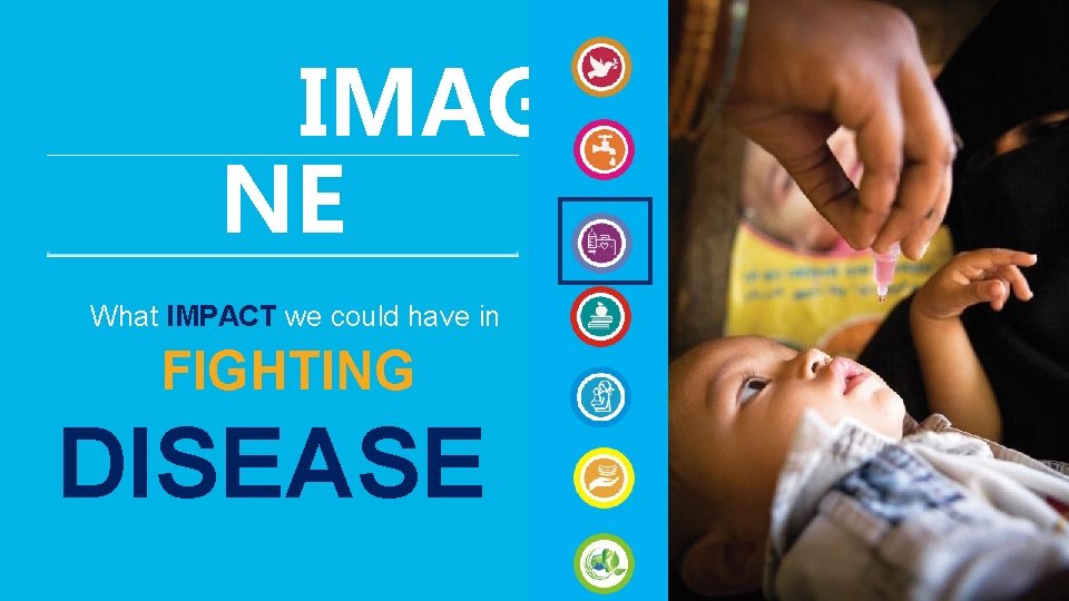 12 IMAGI NE What IMPACT we could have in FIGHTING DISEASE 