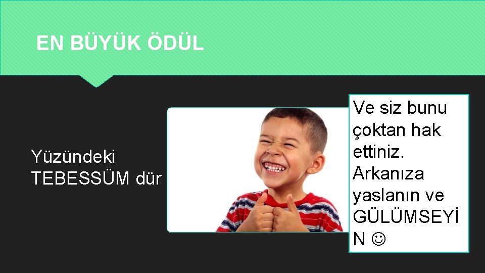 EN BÜYÜK ÖDÜL Yüzündeki TEBESSÜM dür Ve siz bunu çoktan hak ettiniz. Arkanıza yaslanın