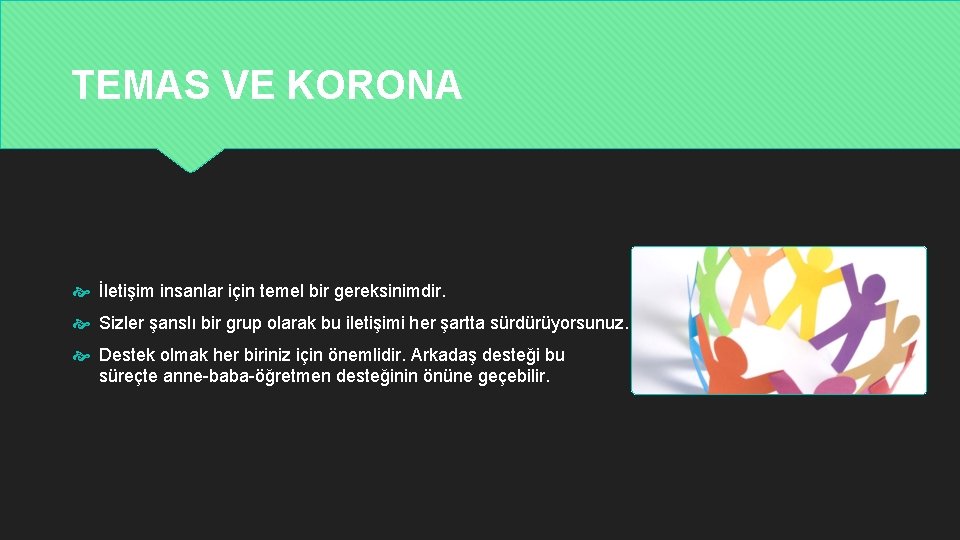 TEMAS VE KORONA İletişim insanlar için temel bir gereksinimdir. Sizler şanslı bir grup olarak