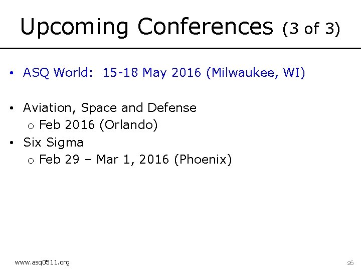 Upcoming Conferences (3 of 3) • ASQ World: 15 -18 May 2016 (Milwaukee, WI)