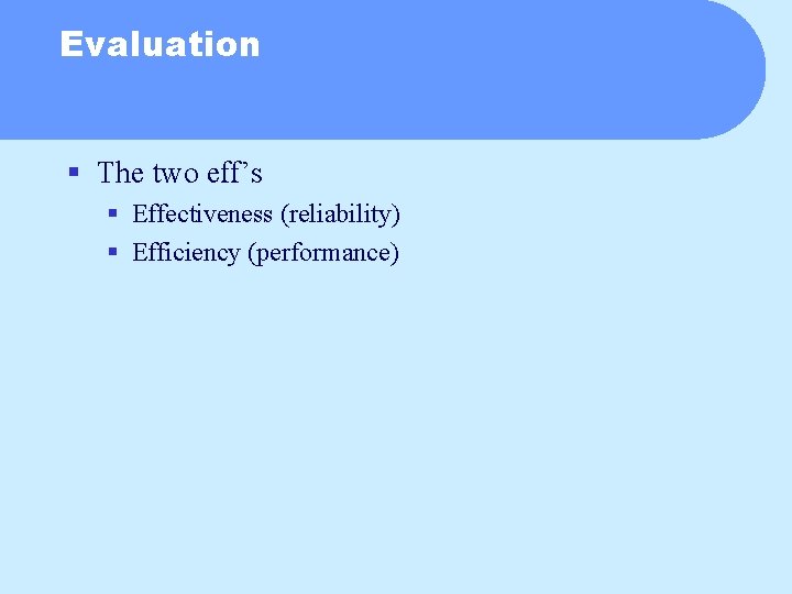 Evaluation § The two eff’s § Effectiveness (reliability) § Efficiency (performance) 