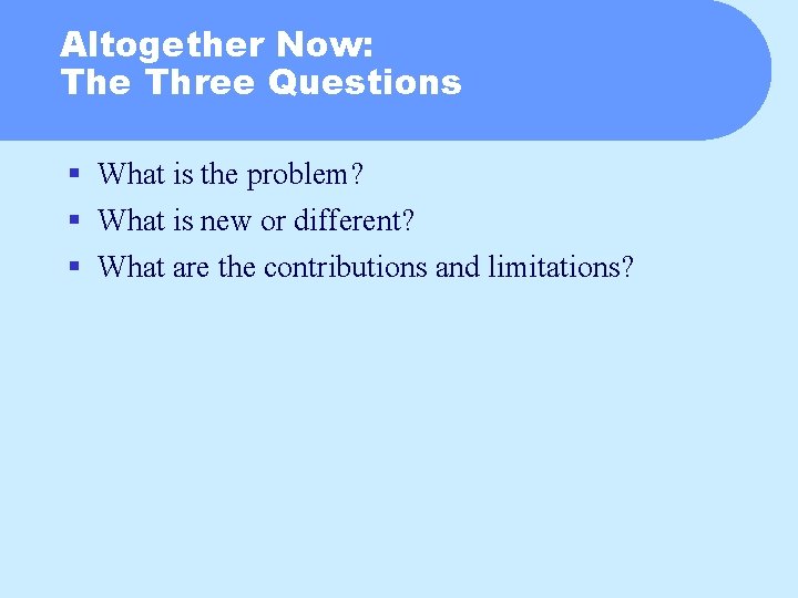 Altogether Now: The Three Questions § What is the problem? § What is new