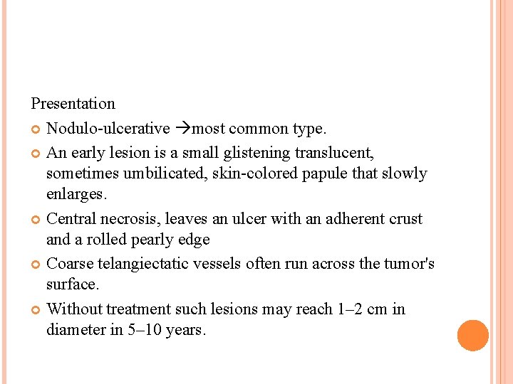 Presentation Nodulo-ulcerative most common type. An early lesion is a small glistening translucent, sometimes