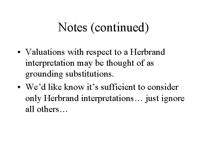 Notes (continued) • Valuations with respect to a Herbrand interpretation may be thought of