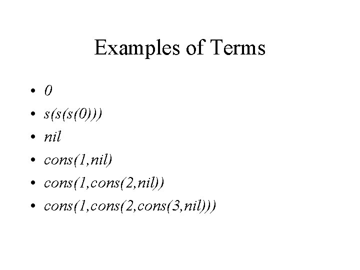 Examples of Terms • • • 0 s(s(s(0))) nil cons(1, nil) cons(1, cons(2, nil))