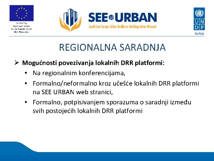 REGIONALNA SARADNJA Ø Mogućnosti povezivanja lokalnih DRR platformi: • Na regionalnim konferencijama, • Formalno/neformalno