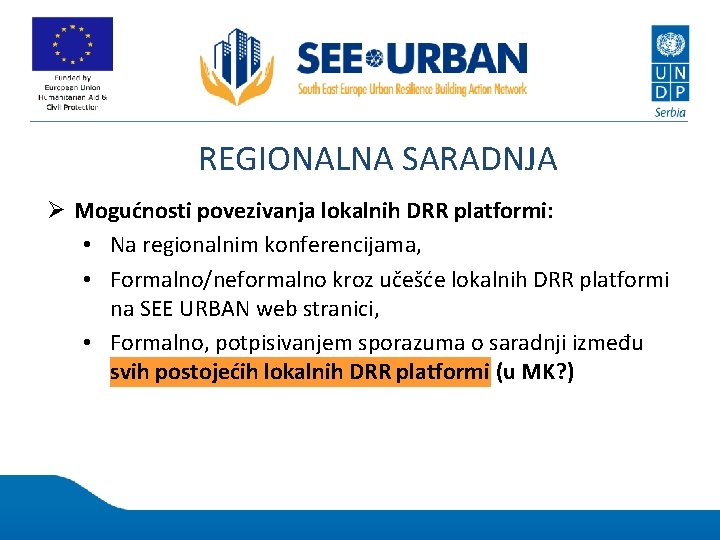 REGIONALNA SARADNJA Ø Mogućnosti povezivanja lokalnih DRR platformi: • Na regionalnim konferencijama, • Formalno/neformalno