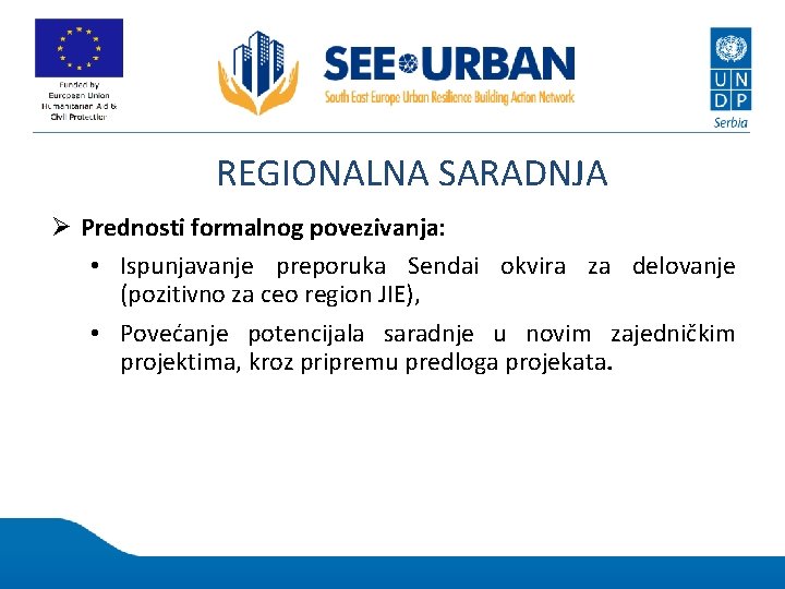 REGIONALNA SARADNJA Ø Prednosti formalnog povezivanja: • Ispunjavanje preporuka Sendai okvira za delovanje (pozitivno