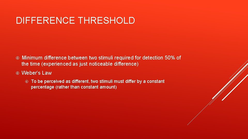 DIFFERENCE THRESHOLD Minimum difference between two stimuli required for detection 50% of the time
