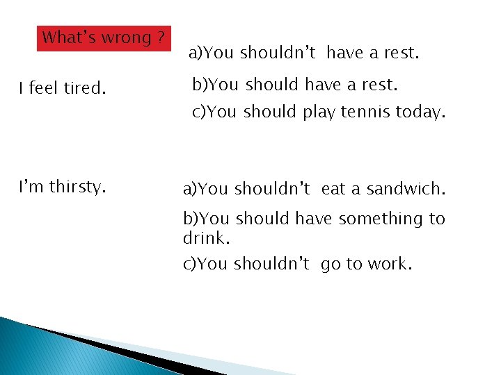 What’s wrong ? I feel tired. I’m thirsty. a)You shouldn’t have a rest. b)You